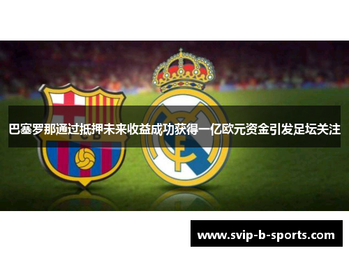 巴塞罗那通过抵押未来收益成功获得一亿欧元资金引发足坛关注 巴塞罗那通过抵押未来收益成功获得一亿欧元资金引发足坛关注