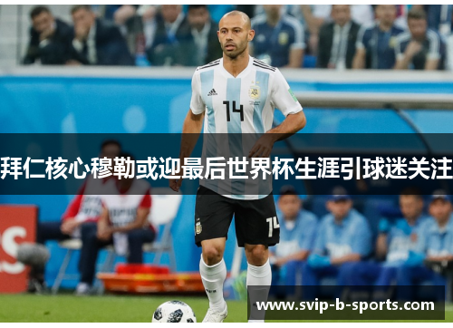 拜仁核心穆勒或迎最后世界杯生涯引球迷关注 拜仁核心穆勒或迎最后世界杯生涯引球迷关注