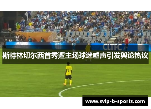 斯特林切尔西首秀遭主场球迷嘘声引发舆论热议 斯特林切尔西首秀遭主场球迷嘘声引发舆论热议