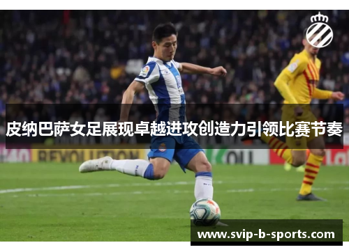 皮纳巴萨女足展现卓越进攻创造力引领比赛节奏 皮纳巴萨女足展现卓越进攻创造力引领比赛节奏