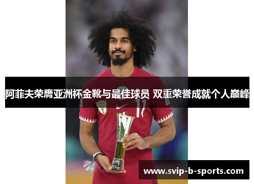 阿菲夫荣膺亚洲杯金靴与最佳球员 双重荣誉成就个人巅峰 阿菲夫荣膺亚洲杯金靴与最佳球员 双重荣誉成就个人巅峰
