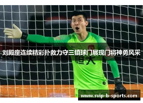 刘殿座连续精彩扑救力守三镇球门展现门将神勇风采 刘殿座连续精彩扑救力守三镇球门展现门将神勇风采