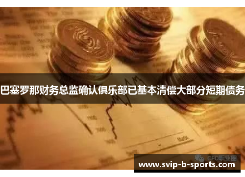 巴塞罗那财务总监确认俱乐部已基本清偿大部分短期债务