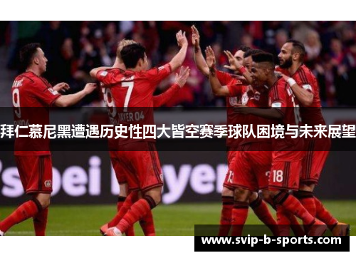 拜仁慕尼黑遭遇历史性四大皆空赛季球队困境与未来展望