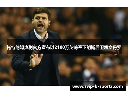 托特纳姆热刺官方宣布以2100万英镑签下朗斯后卫凯文丹索