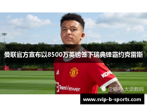 曼联官方宣布以8500万英镑签下瑞典锋霸约克雷斯