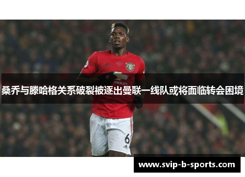 桑乔与滕哈格关系破裂被逐出曼联一线队或将面临转会困境