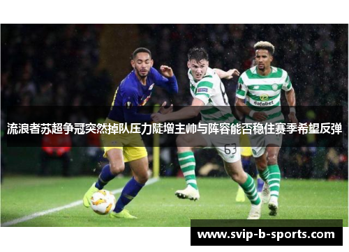 流浪者苏超争冠突然掉队压力陡增主帅与阵容能否稳住赛季希望反弹