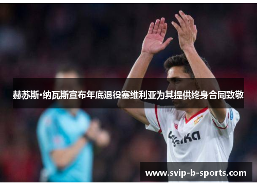 赫苏斯·纳瓦斯宣布年底退役塞维利亚为其提供终身合同致敬