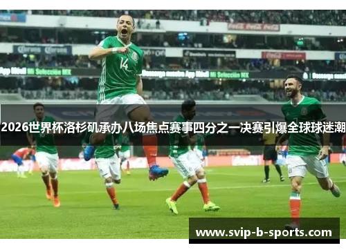 2026世界杯洛杉矶承办八场焦点赛事四分之一决赛引爆全球球迷潮 2026世界杯洛杉矶承办八场焦点赛事四分之一决赛引爆全球球迷潮