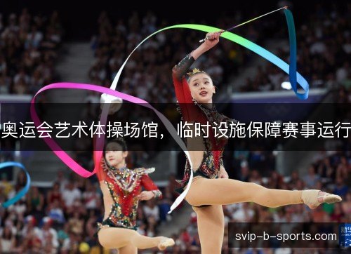 奥运会艺术体操场馆，临时设施保障赛事运行