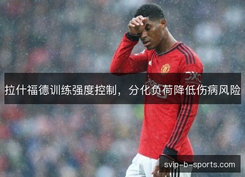 拉什福德训练强度控制，分化负荷降低伤病风险